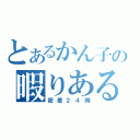 とあるかん子の暇りある（密着２４時）