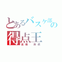 とあるバスケ部の得点王（高橋 壽虎）