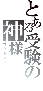 とある受験の神様（ゴットマザー）