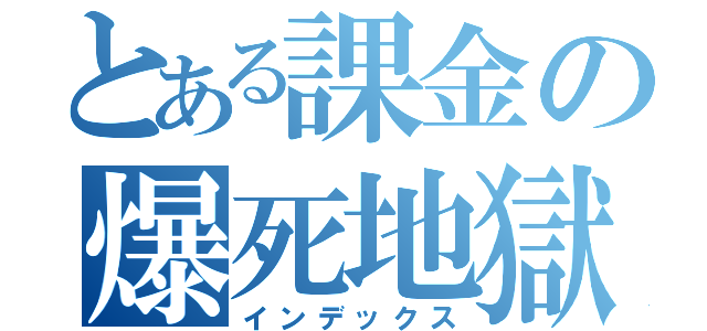 とある課金の爆死地獄（インデックス）
