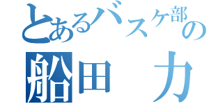 とあるバスケ部の船田 力丸（）