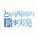 とある西岡の新事実発覚（スケベ）