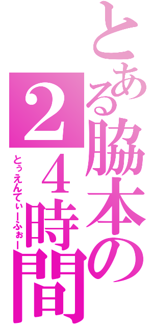 とある脇本の２４時間（とぅえんてぃーふぉー）