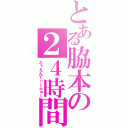 とある脇本の２４時間（とぅえんてぃーふぉー）