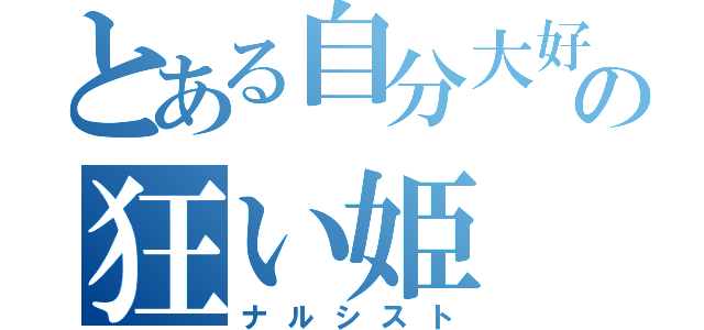 とある自分大好きの狂い姫（ナルシスト）