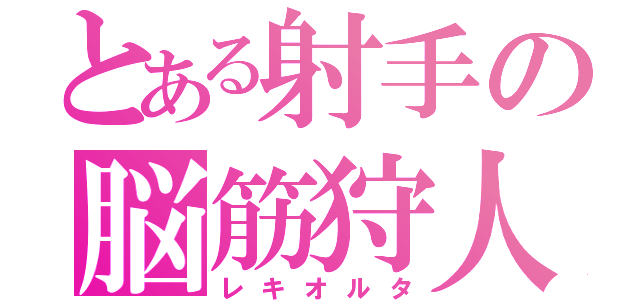 とある射手の脳筋狩人（レキオルタ）