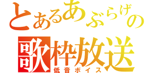 とあるあぶらげの歌枠放送（低音ボイス）