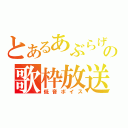 とあるあぶらげの歌枠放送（低音ボイス）