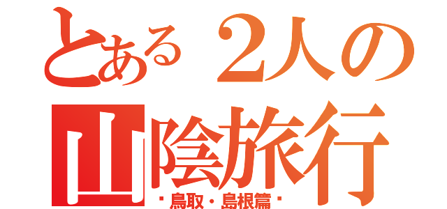 とある２人の山陰旅行（〜鳥取・島根篇〜）