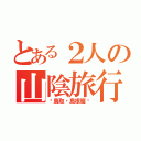 とある２人の山陰旅行（〜鳥取・島根篇〜）