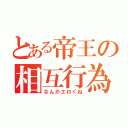 とある帝王の相互行為（なんかエロくね）