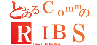 とあるＣｏｍｍｕｎｉｔｙのＲＩＢＳ（Ｒｏｓａｅ'ｓ Ｉｄｏｌ Ｂｏｙ Ｓｃｈｏｏｌ）