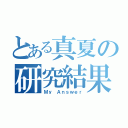 とある真夏の研究結果（Ｍｙ Ａｎｓｗｅｒ）