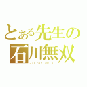 とある先生の石川無双（ノットクエイトスピーカー）