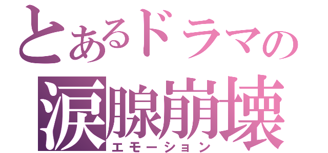 とあるドラマの涙腺崩壊（エモーション）