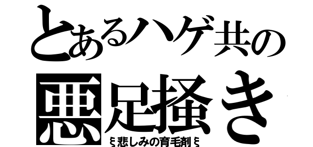 とあるハゲ共の悪足掻き（ξ悲しみの育毛剤ξ）