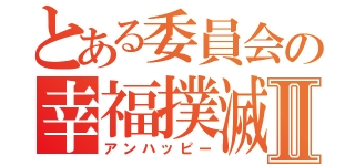 とある委員会の幸福撲滅Ⅱ（アンハッピー）