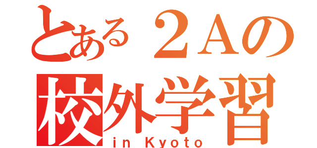 とある２Ａの校外学習（ｉｎ Ｋｙｏｔｏ）