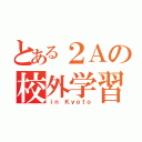 とある２Ａの校外学習（ｉｎ Ｋｙｏｔｏ）