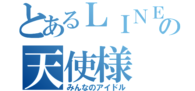 とあるＬＩＮＥの天使様（みんなのアイドル）