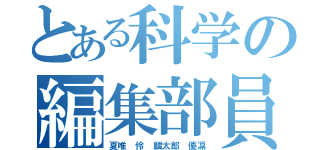 とある科学の編集部員（夏唯 怜 麟太郎 優凛）