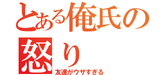 とある俺氏の怒り（友達がウザすぎる）