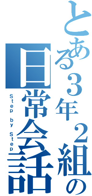 とある３年２組の日常会話（Ｓｔｅｐ ｂｙ Ｓｔｅｐ）