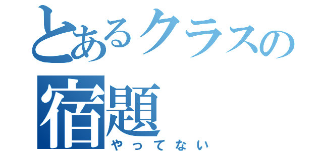 とあるクラスの宿題（やってない）