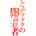 とあるヲタクの最高位者（泉こなた）