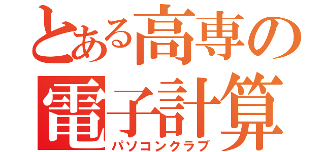 とある高専の電子計算機部（パソコンクラブ）