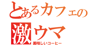 とあるカフェの激ウマ（美味しいコーヒー）