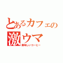 とあるカフェの激ウマ（美味しいコーヒー）