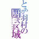 とある羽村の厨弐区域（デンジャラス）