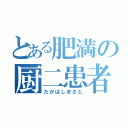 とある肥満の厨二患者（たかはしまさと）