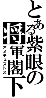 とある紫眼の将軍閣下（アメテュストス）