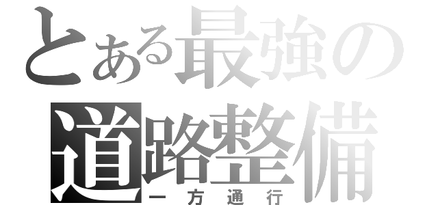 とある最強の道路整備（一方通行）