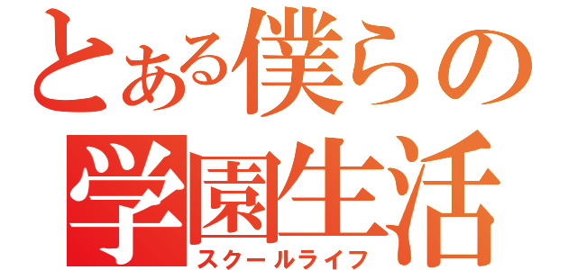 とある僕らの学園生活（スクールライフ）