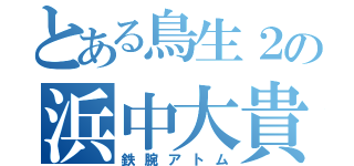 とある鳥生２の浜中大貴（鉄腕アトム）