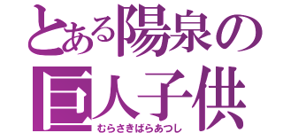 とある陽泉の巨人子供（むらさきばらあつし）