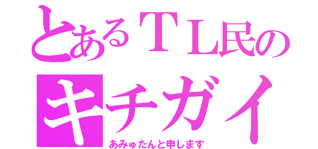 とあるＴＬ民のキチガイ（あみゅたんと申します）