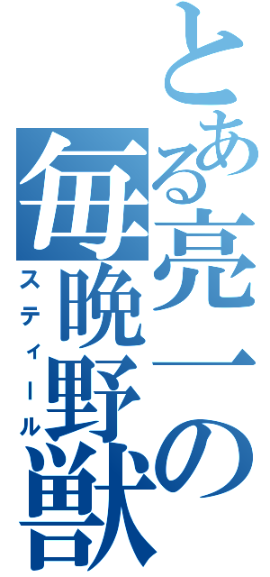 とある亮一の毎晩野獣（スティール）