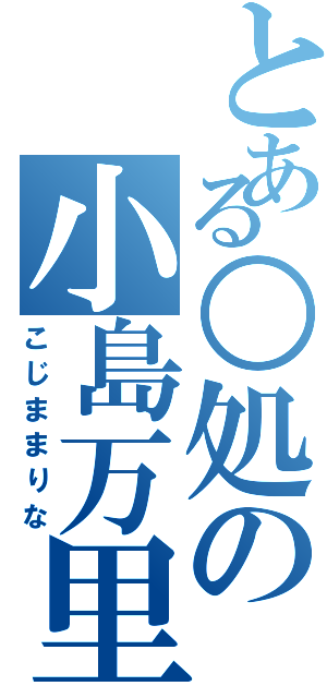 とある○処の小島万里菜（こじままりな）