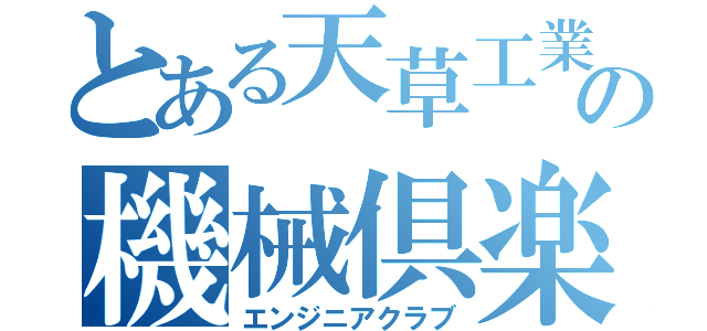 とある天草工業の機械倶楽部（エンジニアクラブ）