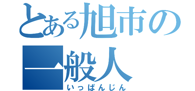 とある旭市の一般人（いっぱんじん）