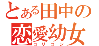 とある田中の恋愛幼女（ロリコン）