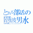 とある部活の筑波男水（ダンシスイエイブ）