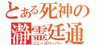 とある死神の瀞霊廷通信（ニュースペーパー）