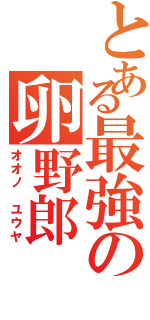 とある最強の卵野郎（オオノ ユウヤ）