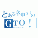 とあるネ申５３のＧＴＯ！（よいしょよいしょよいしょ）