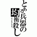 とある兵器の均衡殺し（バランスブレイカー）